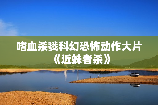 嗜血杀戮科幻恐怖动作大片《近蛛者杀》