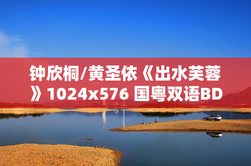 钟欣桐/黄圣依《出水芙蓉》1024x576 国粤双语BD中字