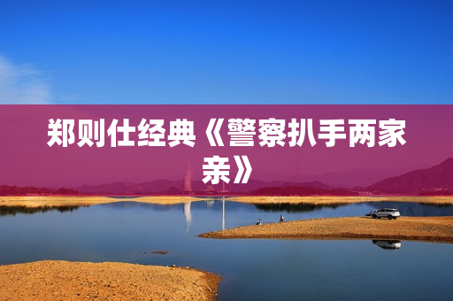 郑则仕经典《警察扒手两家亲》