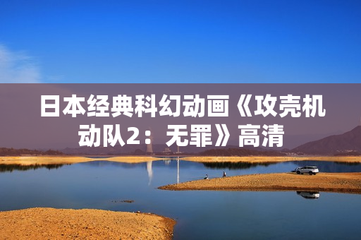 日本经典科幻动画《攻壳机动队2：无罪》高清