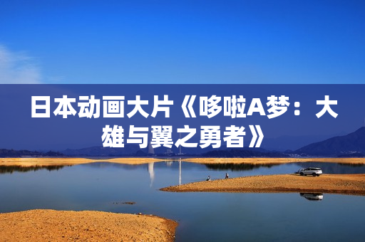 日本动画大片《哆啦A梦：大雄与翼之勇者》