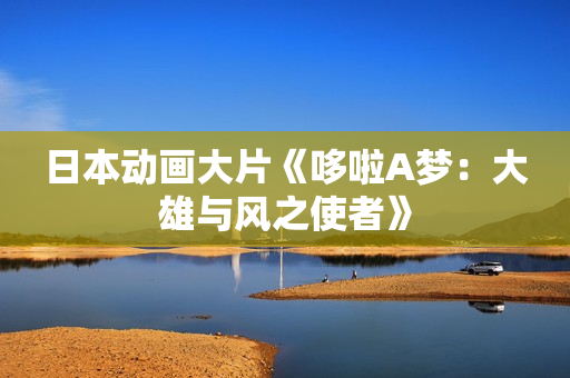 日本动画大片《哆啦A梦：大雄与风之使者》