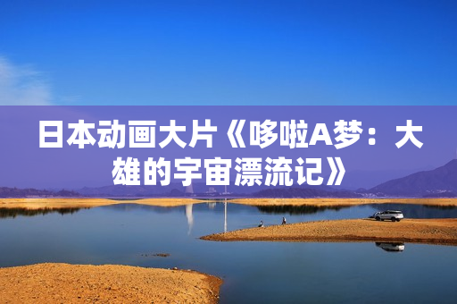 日本动画大片《哆啦A梦：大雄的宇宙漂流记》