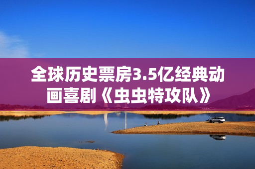 全球历史票房3.5亿经典动画喜剧《虫虫特攻队》