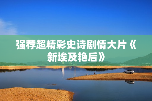 强荐超精彩史诗剧情大片《新埃及艳后》