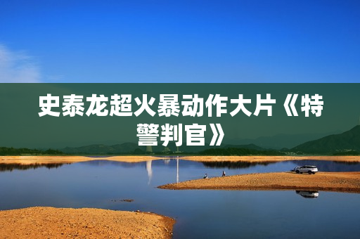 史泰龙超火暴动作大片《特警判官》