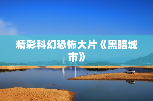 精彩科幻恐怖大片《黑暗城市》
