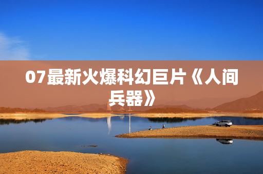 07最新火爆科幻巨片《人间兵器》