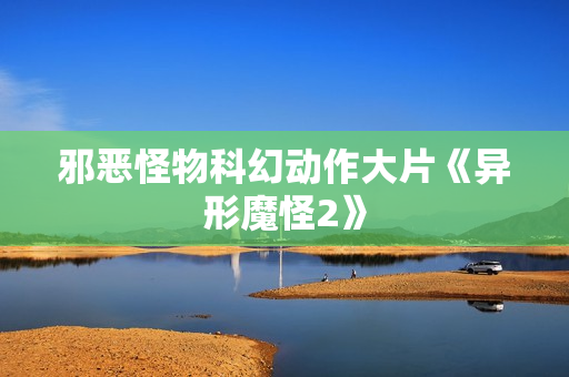 邪恶怪物科幻动作大片《异形魔怪2》