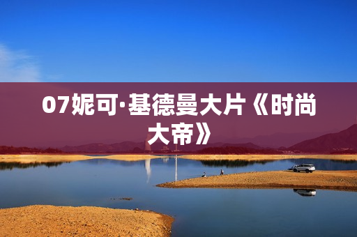 07妮可·基德曼大片《时尚大帝》