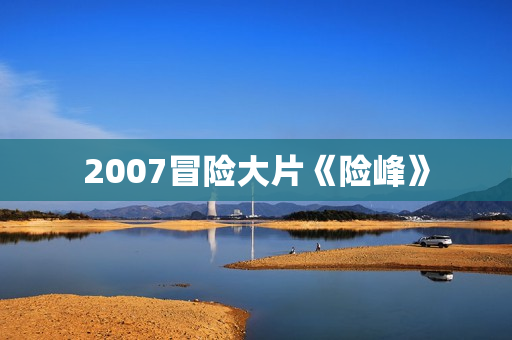 2007冒险大片《险峰》