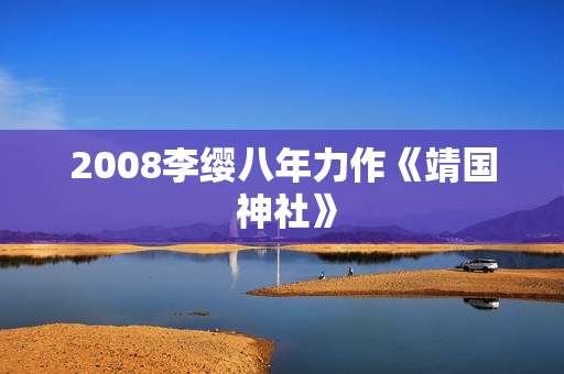 2008李缨八年力作《靖国 神社》