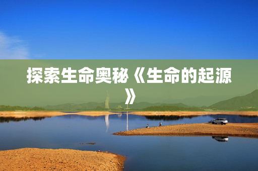 探索生命奥秘《生命的起源》