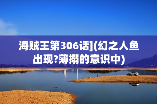 海贼王第306话](幻之人鱼出现?薄搦的意识中)