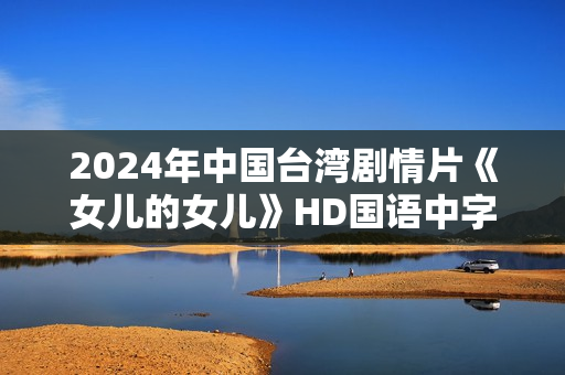 2024年中国台湾剧情片《女儿的女儿》HD国语中字