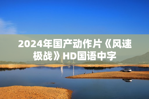 2024年国产动作片《风速极战》HD国语中字