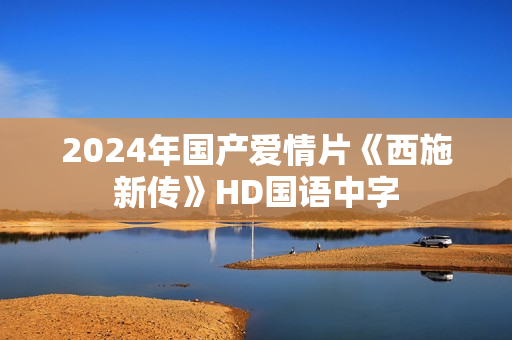 2024年国产爱情片《西施新传》HD国语中字
