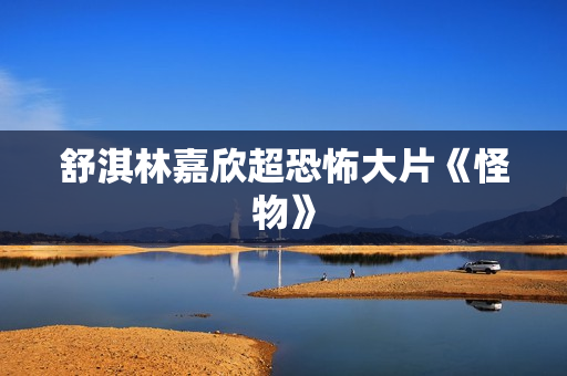 舒淇林嘉欣超恐怖大片《怪物》
