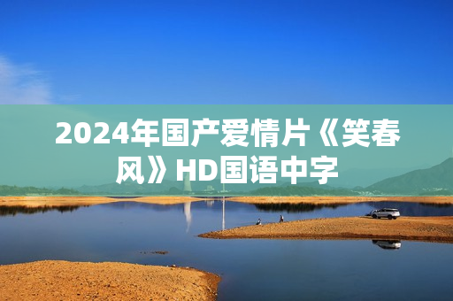 2024年国产爱情片《笑春风》HD国语中字