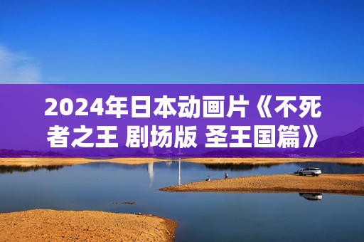 2024年日本动画片《不死者之王 剧场版 圣王国篇》HD日语中字