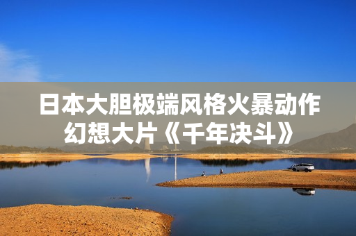 日本大胆极端风格火暴动作幻想大片《千年决斗》