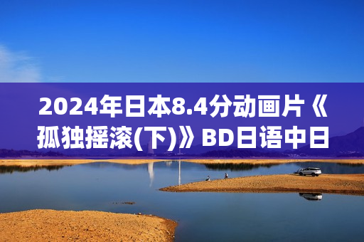 2024年日本8.4分动画片《孤独摇滚(下)》BD日语中日双字