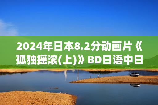 2024年日本8.2分动画片《孤独摇滚(上)》BD日语中日双字