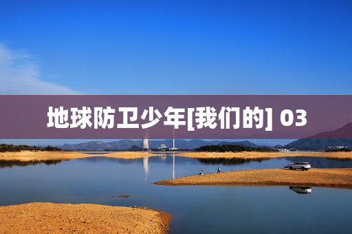 地球防卫少年[我们的] 03