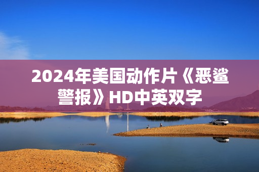 2024年美国动作片《恶鲨警报》HD中英双字