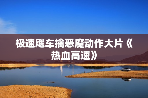 极速飚车擒恶魔动作大片《热血高速》