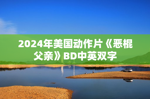 2024年美国动作片《恶棍父亲》BD中英双字