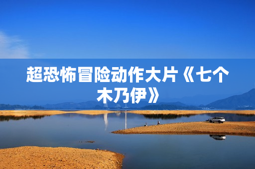 超恐怖冒险动作大片《七个木乃伊》