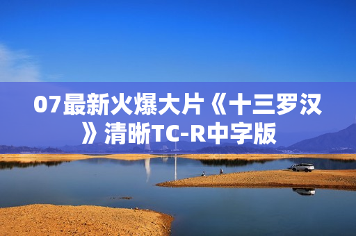 07最新火爆大片《十三罗汉》清晰TC-R中字版