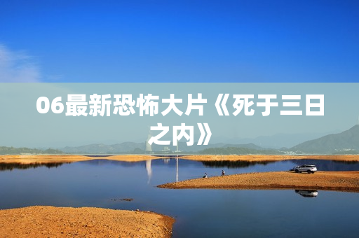 06最新恐怖大片《死于三日之内》