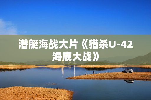 潜艇海战大片《猎杀U-42海底大战》