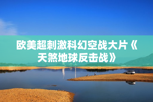 欧美超刺激科幻空战大片《天煞地球反击战》