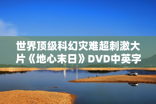 世界顶级科幻灾难超刺激大片《地心末日》DVD中英字幕