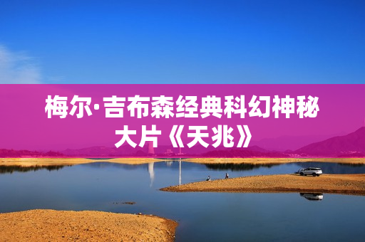 梅尔·吉布森经典科幻神秘大片《天兆》