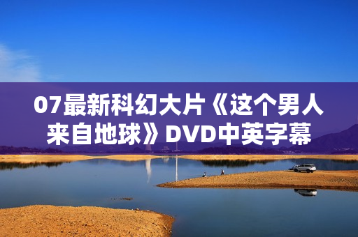 07最新科幻大片《这个男人来自地球》DVD中英字幕