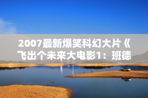 2007最新爆笑科幻大片《飞出个未来大电影1：班德大行动》RMVB中字