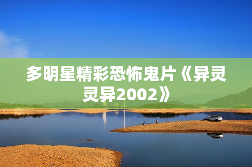 多明星精彩恐怖鬼片《异灵灵异2002》