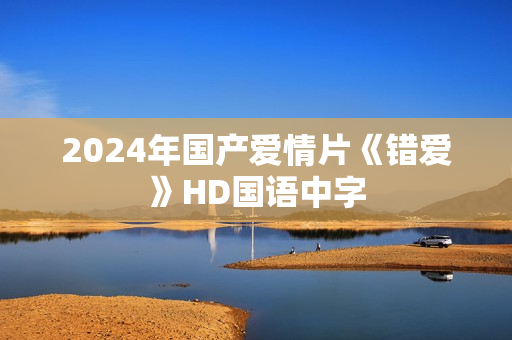 2024年国产爱情片《错爱》HD国语中字