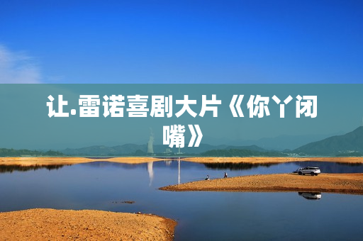 让.雷诺喜剧大片《你丫闭嘴》