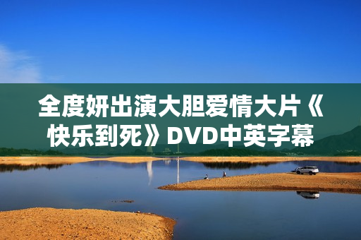 全度妍出演大胆爱情大片《快乐到死》DVD中英字幕