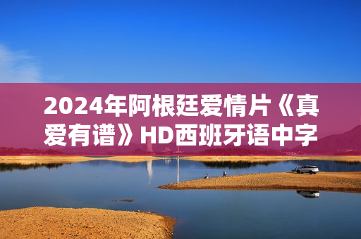 2024年阿根廷爱情片《真爱有谱》HD西班牙语中字