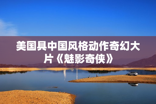 美国具中国风格动作奇幻大片《魅影奇侠》
