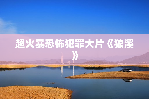 超火暴恐怖犯罪大片《狼溪》