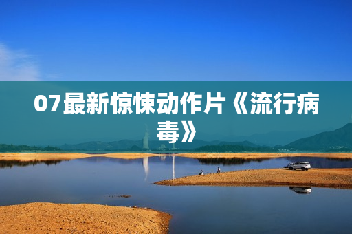 07最新惊悚动作片《流行病毒》