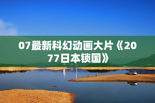 07最新科幻动画大片《2077日本锁国》