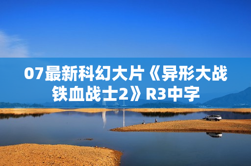 07最新科幻大片《异形大战铁血战士2》R3中字